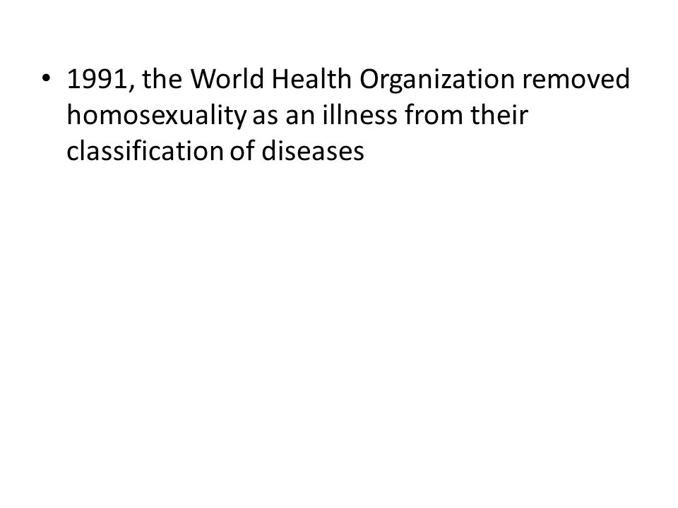 1991, the World Health Organization removed homosexuality as an illness from their classification of diseases