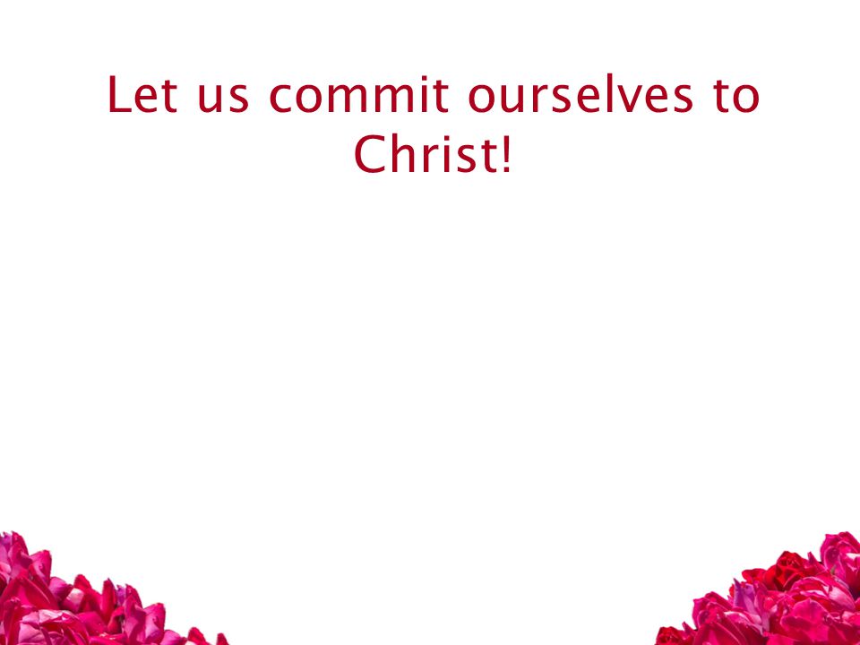 Let us commit ourselves to Christ!
