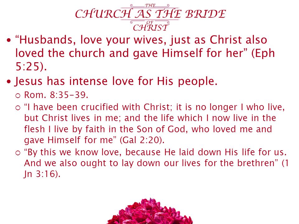 Husbands, love your wives, just as Christ also loved the church and gave Himself for her (Eph 5:25).
