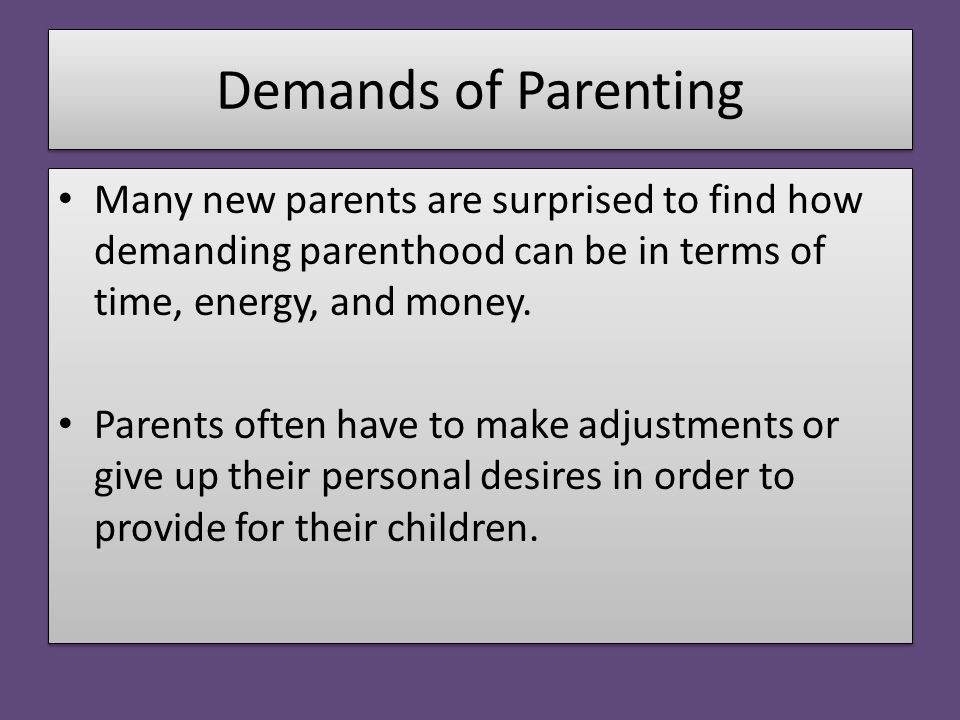 Demands of Parenting Many new parents are surprised to find how demanding parenthood can be in terms of time, energy, and money.