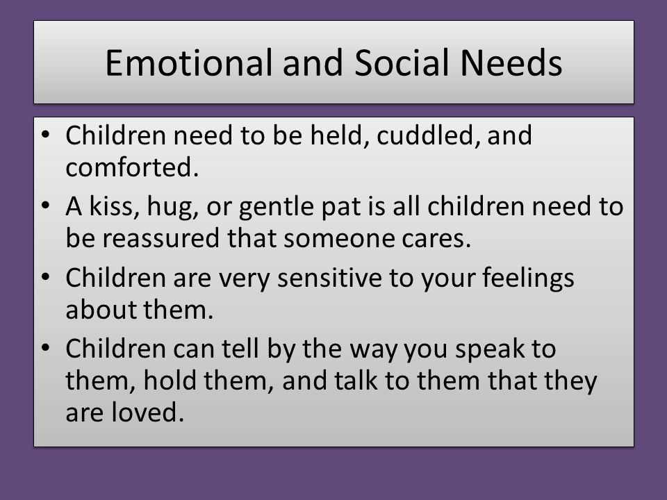 Emotional and Social Needs Children need to be held, cuddled, and comforted.