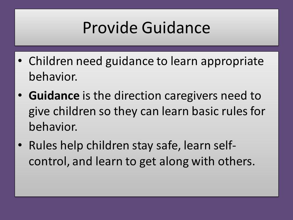 Provide Guidance Children need guidance to learn appropriate behavior.