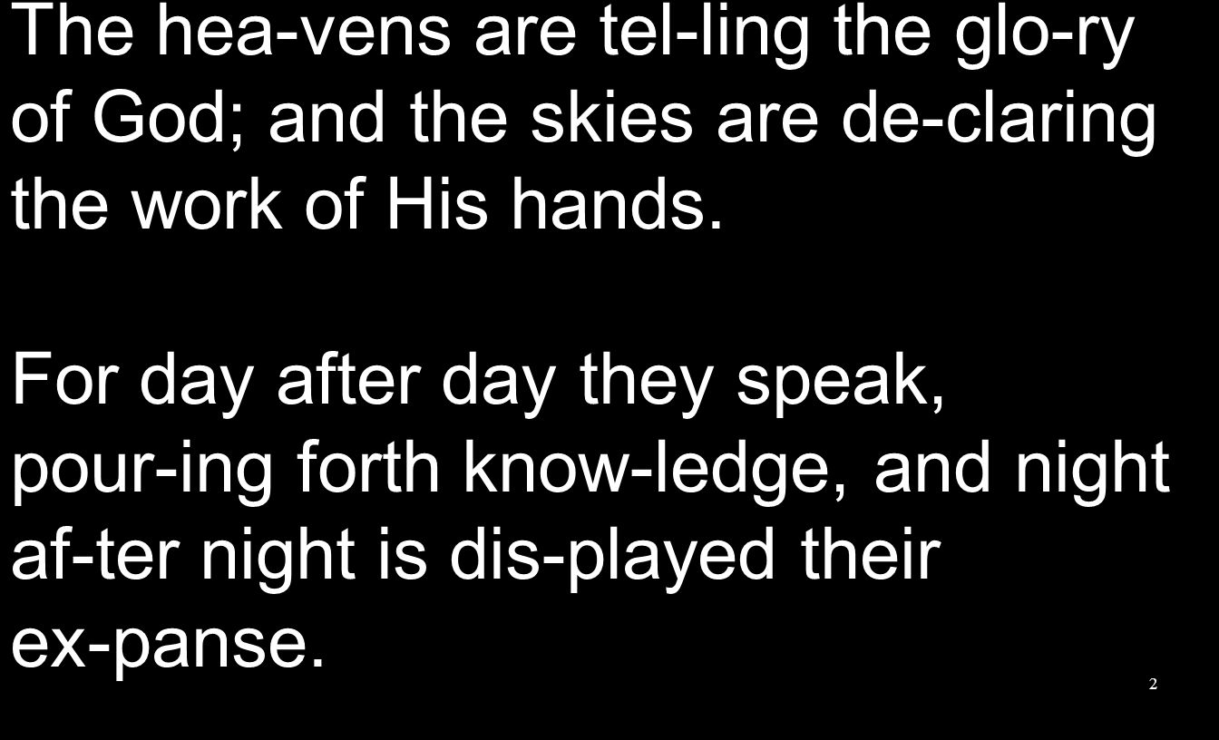 The hea-vens are tel-ling the glo-ry of God; and the skies are de-claring the work of His hands.