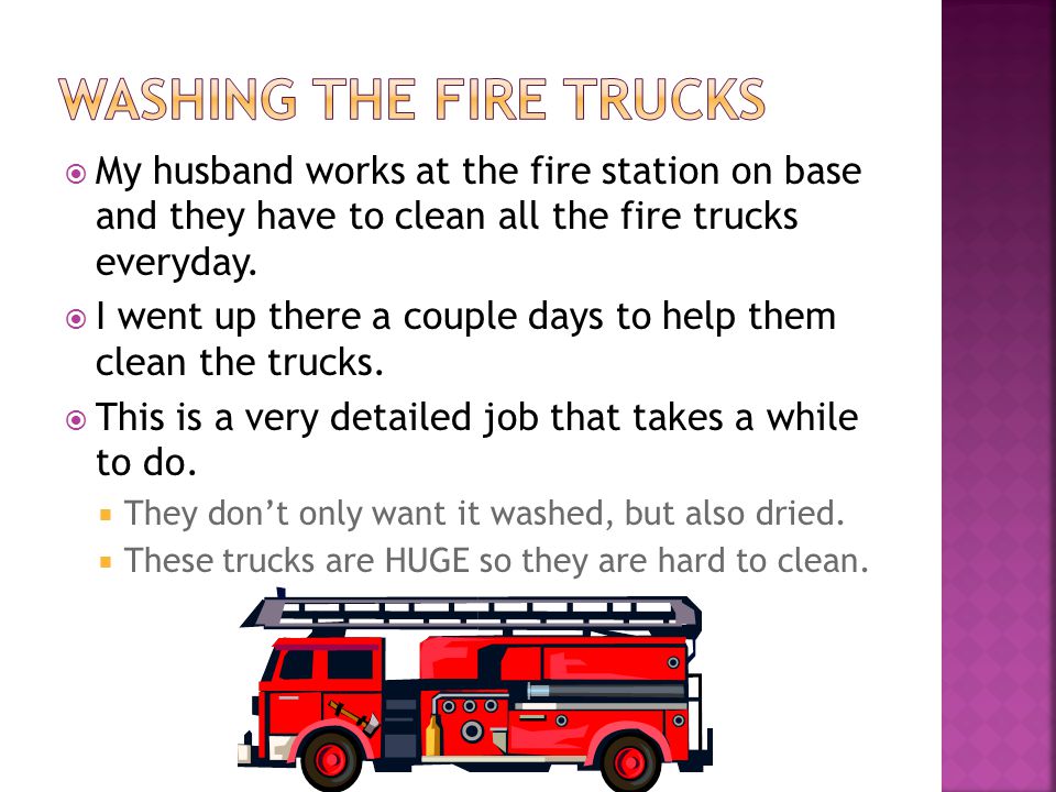  My husband works at the fire station on base and they have to clean all the fire trucks everyday.