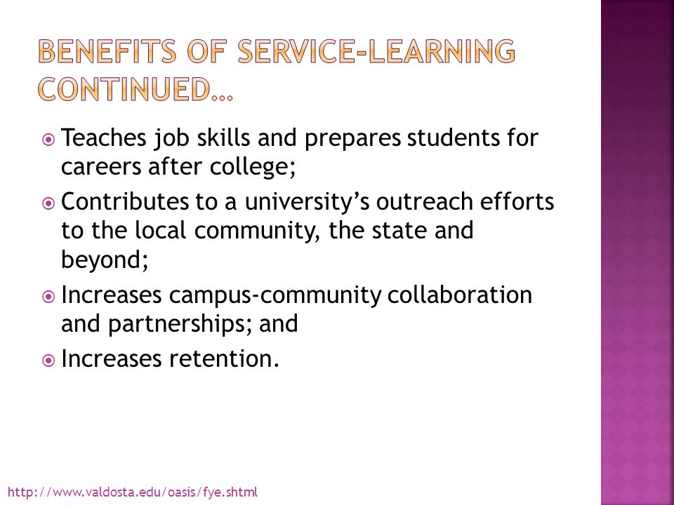  Teaches job skills and prepares students for careers after college;  Contributes to a university’s outreach efforts to the local community, the state and beyond;  Increases campus-community collaboration and partnerships; and  Increases retention.