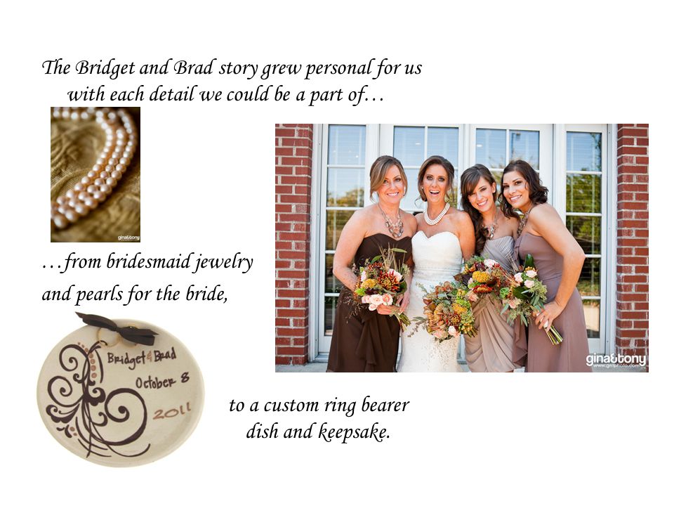 The Bridget and Brad story grew personal for us with each detail we could be a part of… …from bridesmaid jewelry and pearls for the bride, to a custom ring bearer dish and keepsake.