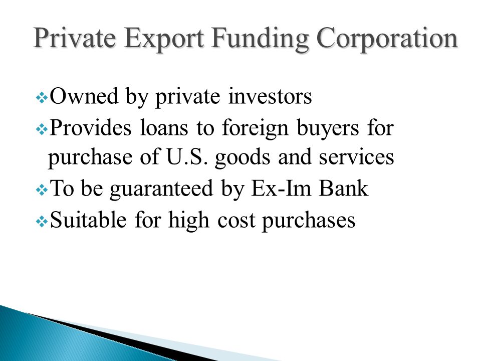  Owned by private investors  Provides loans to foreign buyers for purchase of U.S.