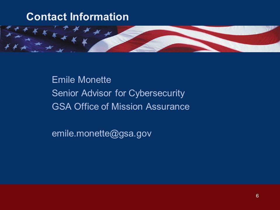 Contact Information Emile Monette Senior Advisor for Cybersecurity GSA Office of Mission Assurance 6