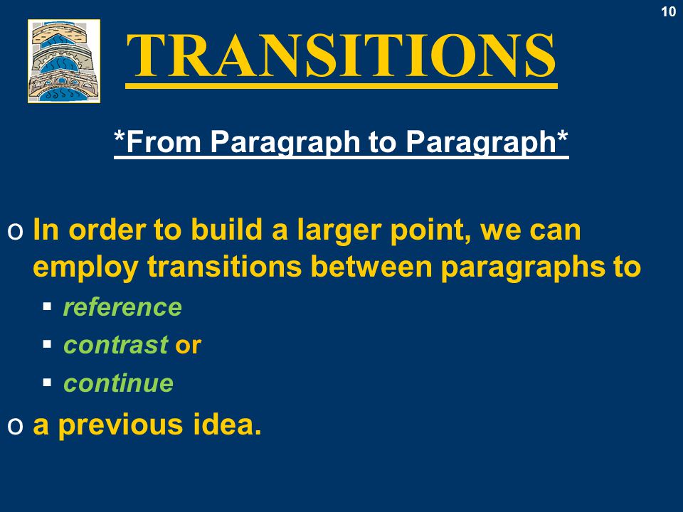 10 TRANSITIONS *From Paragraph to Paragraph* oIn order to build a larger point, we can employ transitions between paragraphs to  reference  contrast or  continue oa previous idea.