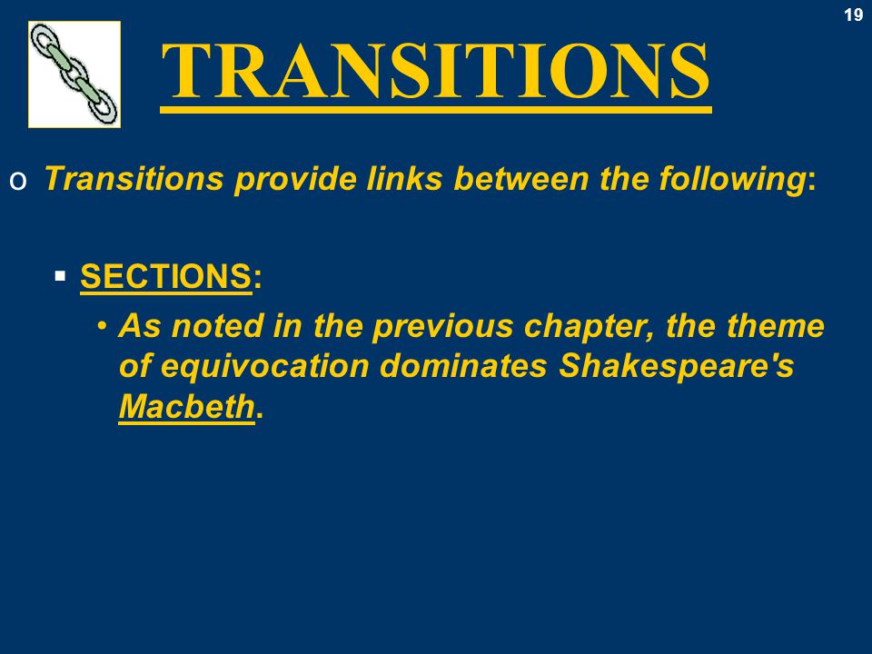 19 TRANSITIONS oTransitions provide links between the following:  SECTIONS: As noted in the previous chapter, the theme of equivocation dominates Shakespeare s Macbeth.