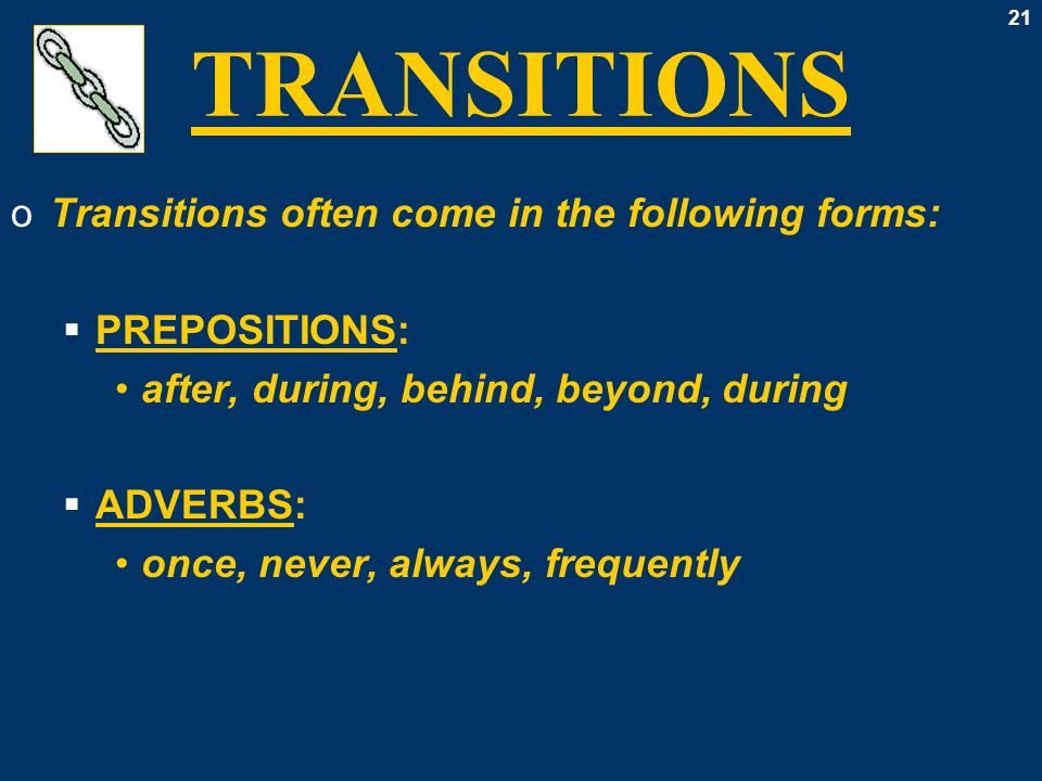 21 TRANSITIONS oTransitions often come in the following forms:  PREPOSITIONS: after, during, behind, beyond, during  ADVERBS: once, never, always, frequently