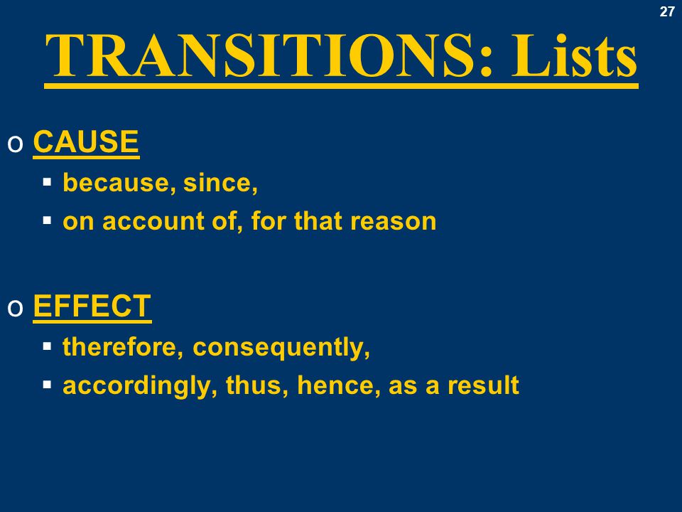 27 TRANSITIONS: Lists oCAUSE  because, since,  on account of, for that reason oEFFECT  therefore, consequently,  accordingly, thus, hence, as a result