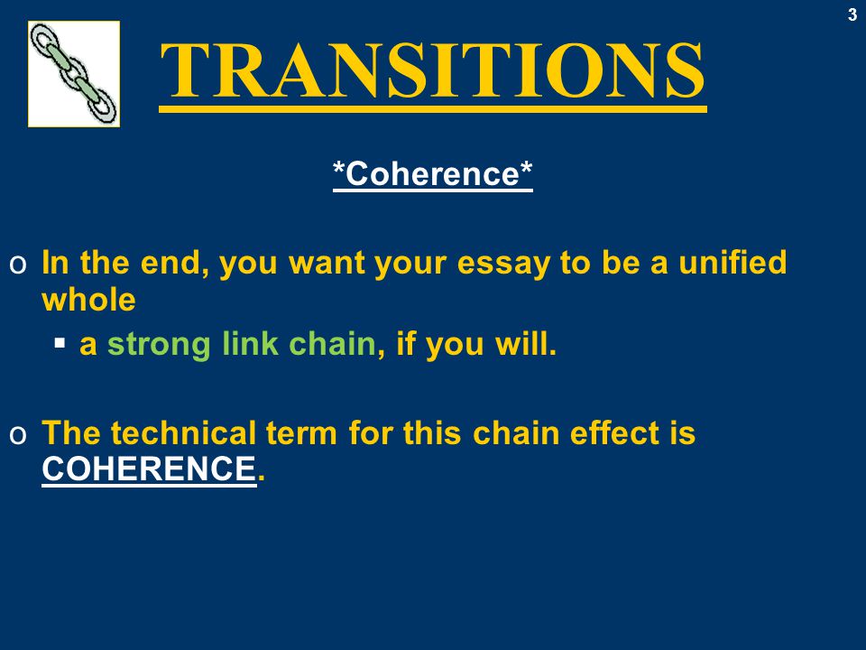 3 TRANSITIONS *Coherence* oIn the end, you want your essay to be a unified whole  a strong link chain, if you will.