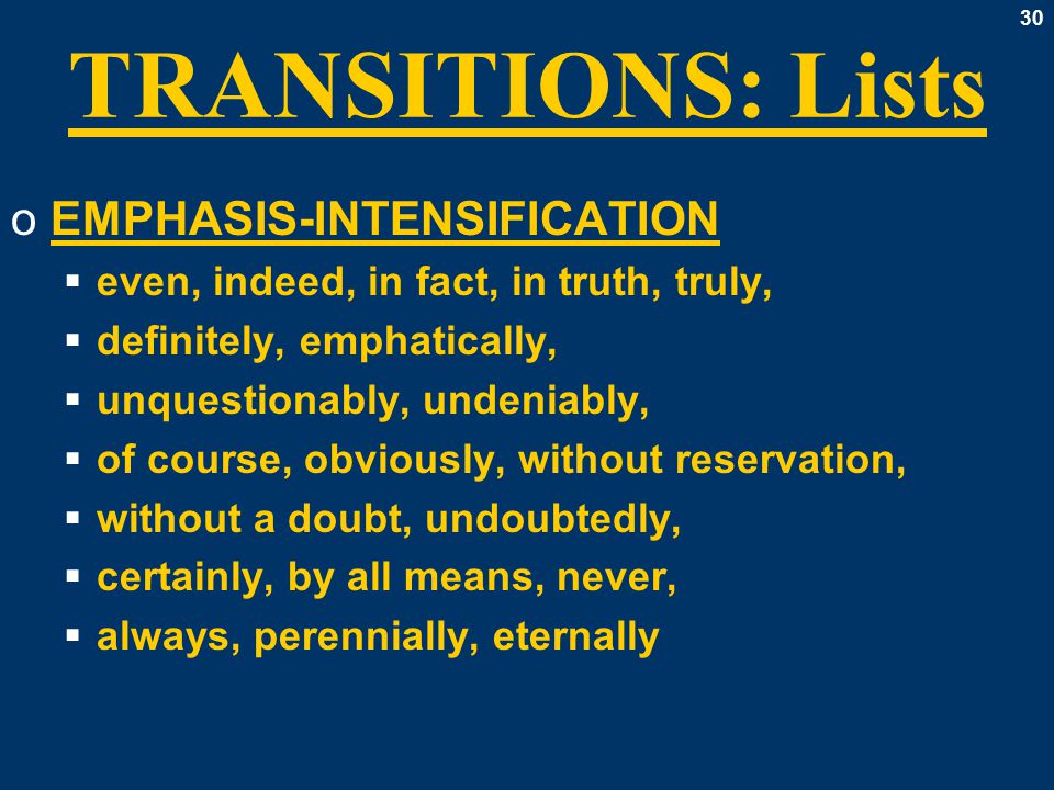 30 TRANSITIONS: Lists oEMPHASIS-INTENSIFICATION  even, indeed, in fact, in truth, truly,  definitely, emphatically,  unquestionably, undeniably,  of course, obviously, without reservation,  without a doubt, undoubtedly,  certainly, by all means, never,  always, perennially, eternally