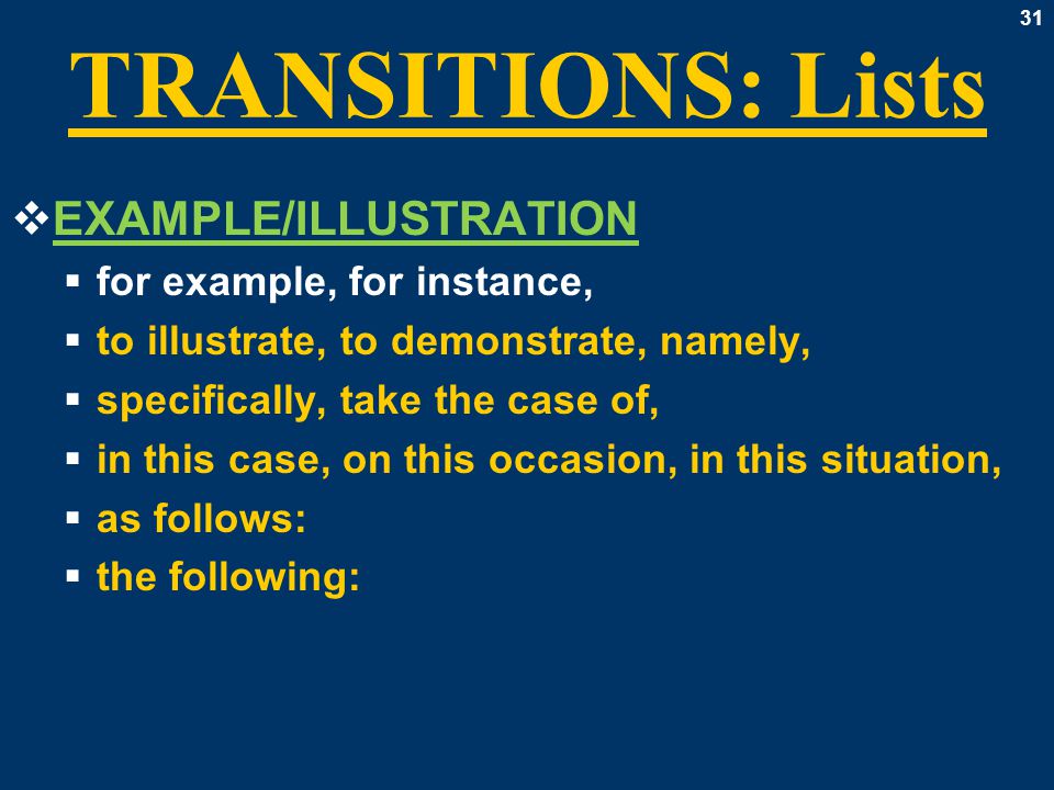 31 TRANSITIONS: Lists  EXAMPLE/ILLUSTRATION  for example, for instance,  to illustrate, to demonstrate, namely,  specifically, take the case of,  in this case, on this occasion, in this situation,  as follows:  the following: