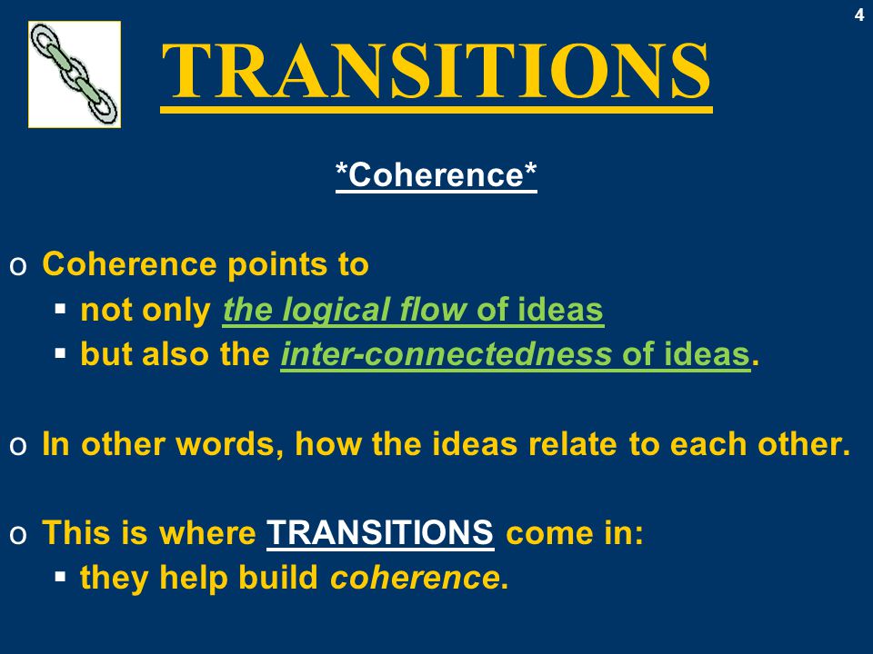 4 TRANSITIONS *Coherence* oCoherence points to  not only the logical flow of ideas  but also the inter-connectedness of ideas.