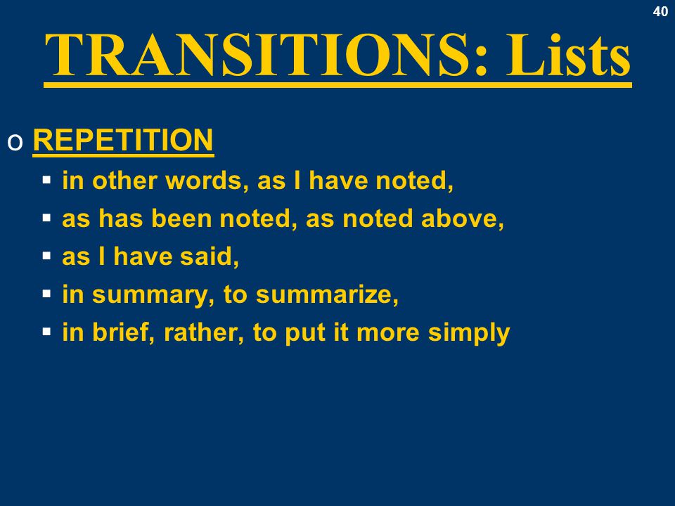 40 TRANSITIONS: Lists oREPETITION  in other words, as I have noted,  as has been noted, as noted above,  as I have said,  in summary, to summarize,  in brief, rather, to put it more simply