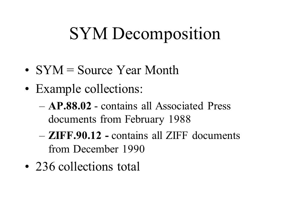 SYM Decomposition SYM = Source Year Month Example collections: –AP contains all Associated Press documents from February 1988 –ZIFF contains all ZIFF documents from December collections total