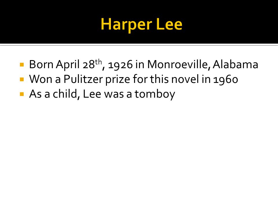  Born April 28 th, 1926 in Monroeville, Alabama  Won a Pulitzer prize for this novel in 1960  As a child, Lee was a tomboy