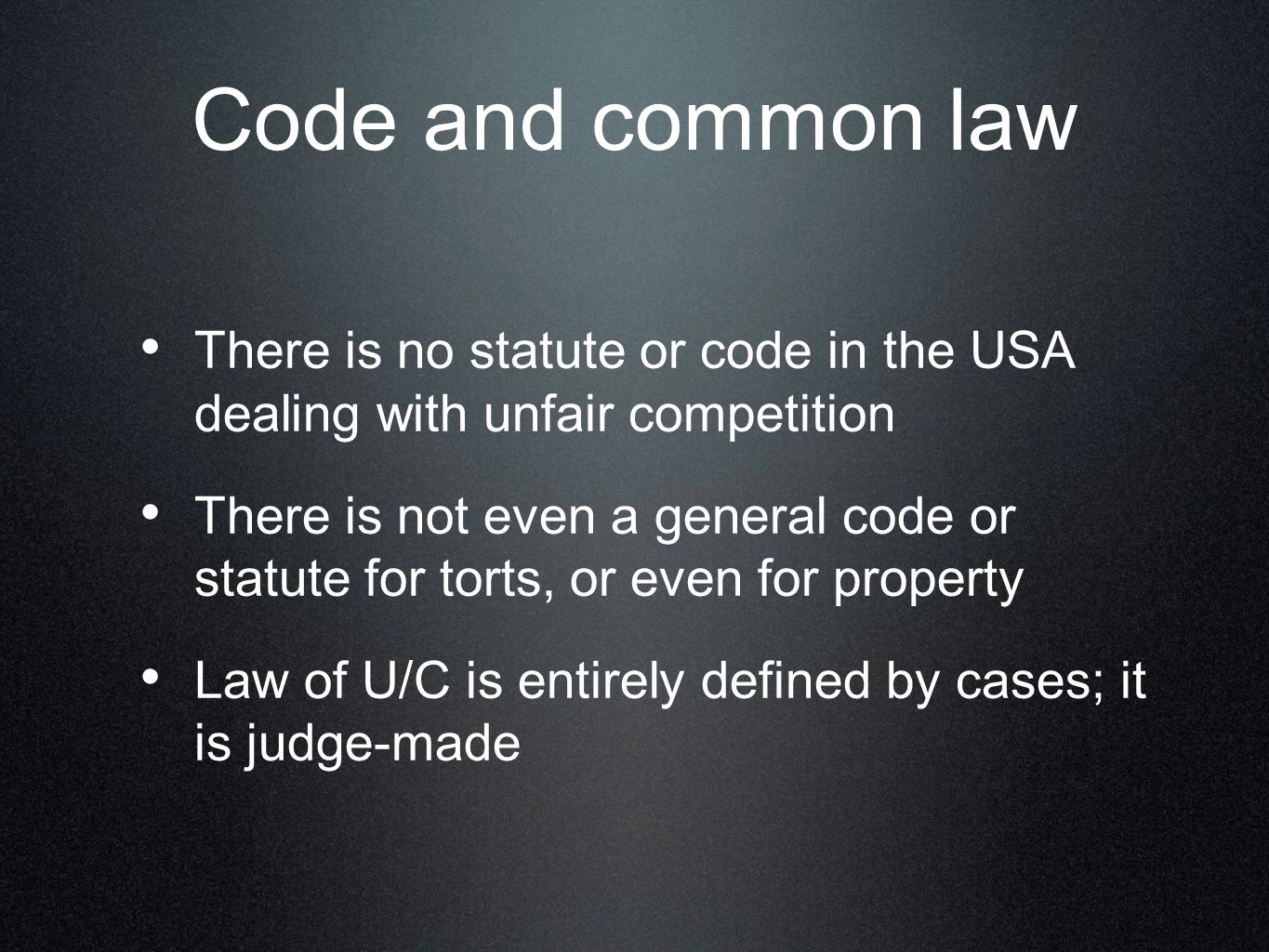 Code and common law There is no statute or code in the USA dealing with unfair competition There is not even a general code or statute for torts, or even for property Law of U/C is entirely defined by cases; it is judge-made