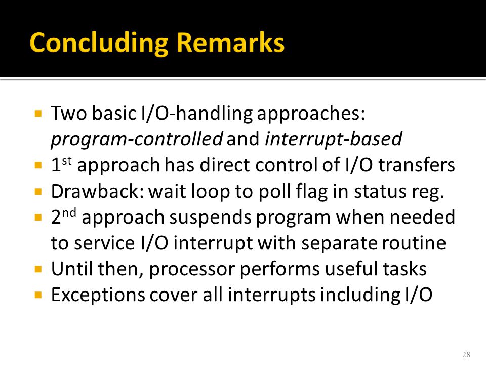  Two basic I/O-handling approaches: program-controlled and interrupt-based  1 st approach has direct control of I/O transfers  Drawback: wait loop to poll flag in status reg.