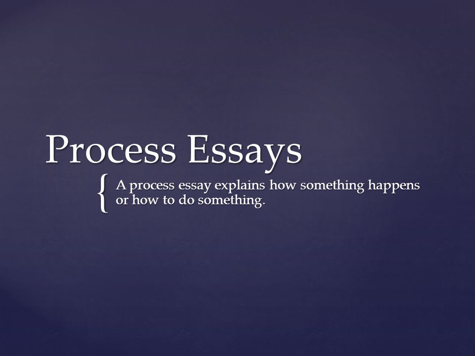 { Process Essays A process essay explains how something happens or how to do something.