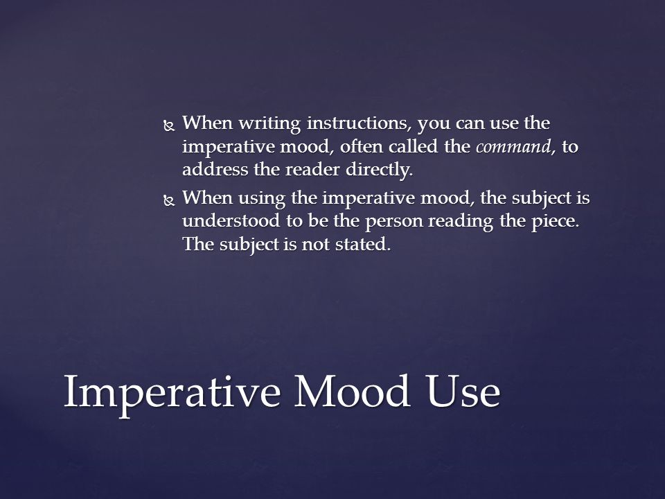  When writing instructions, you can use the imperative mood, often called the command, to address the reader directly.