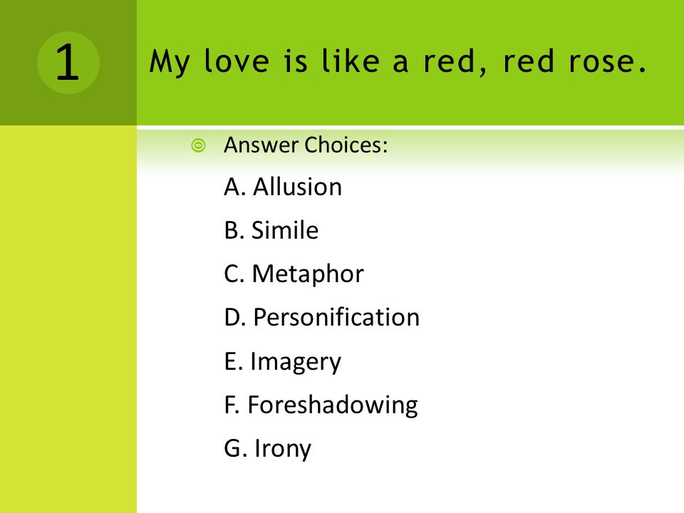 P OP Q UIZ My love is like a red, red rose.  Answer Choices: A. Allusion B. Simile C. Metaphor D. Personification E. Imagery F. Foreshadowing Irony. - ppt download