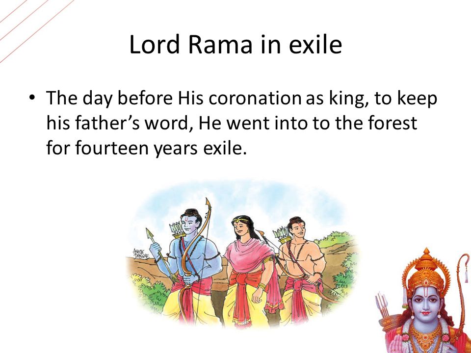 Lord Rama in exile The day before His coronation as king, to keep his father’s word, He went into to the forest for fourteen years exile.