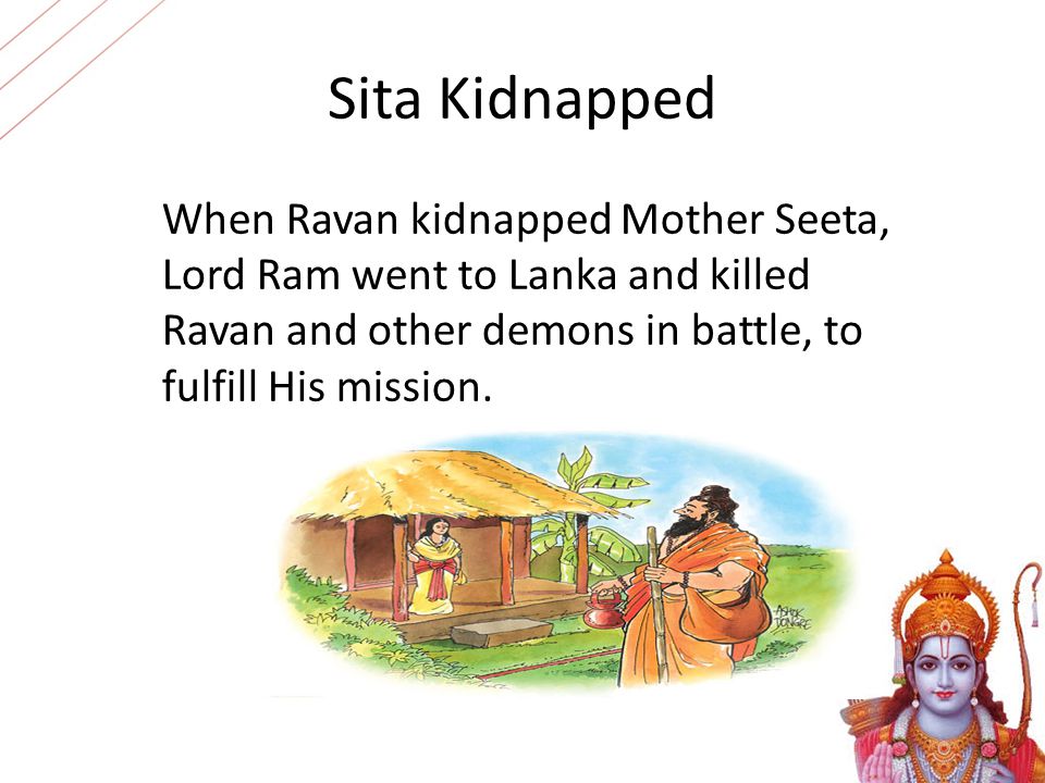 Sita Kidnapped When Ravan kidnapped Mother Seeta, Lord Ram went to Lanka and killed Ravan and other demons in battle, to fulfill His mission.