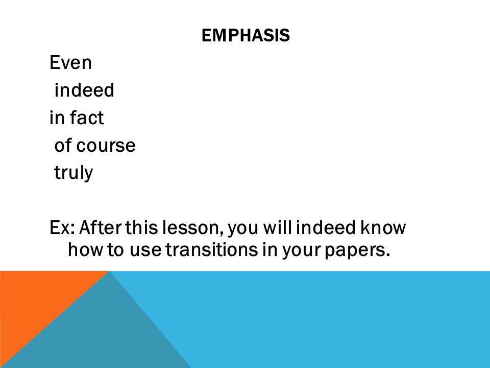 EMPHASIS Even indeed in fact of course truly Ex: After this lesson, you will indeed know how to use transitions in your papers.