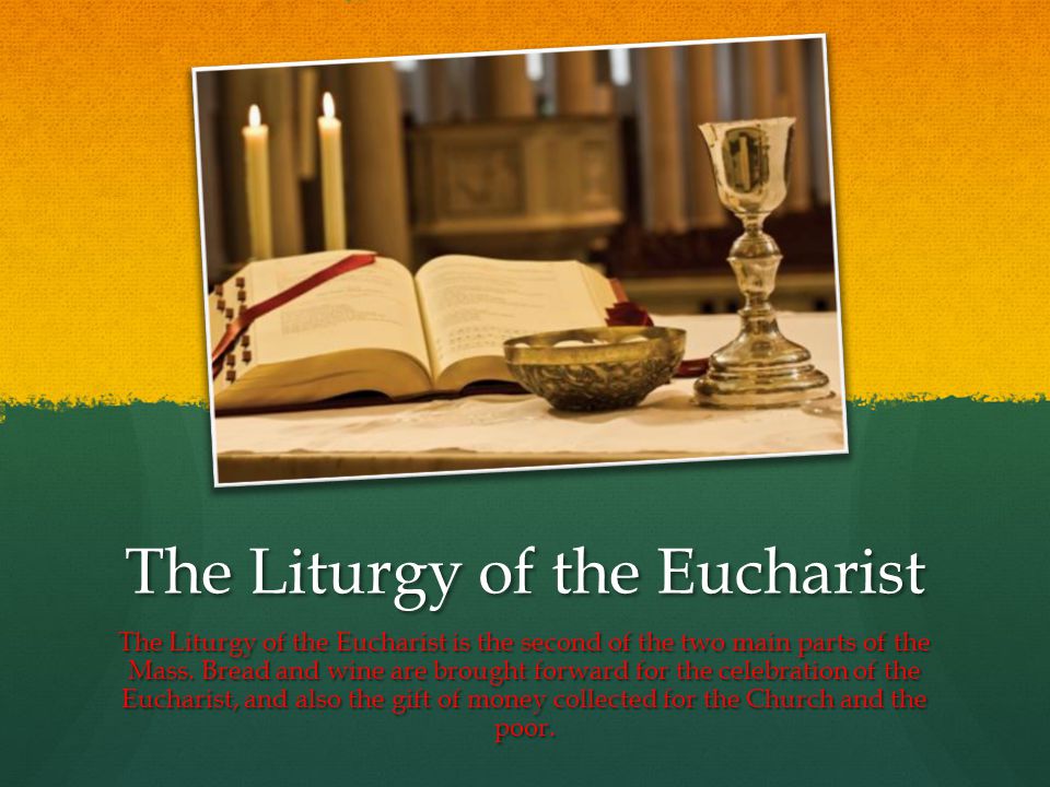 The Liturgy of the Eucharist The Liturgy of the Eucharist is the second of the two main parts of the Mass.