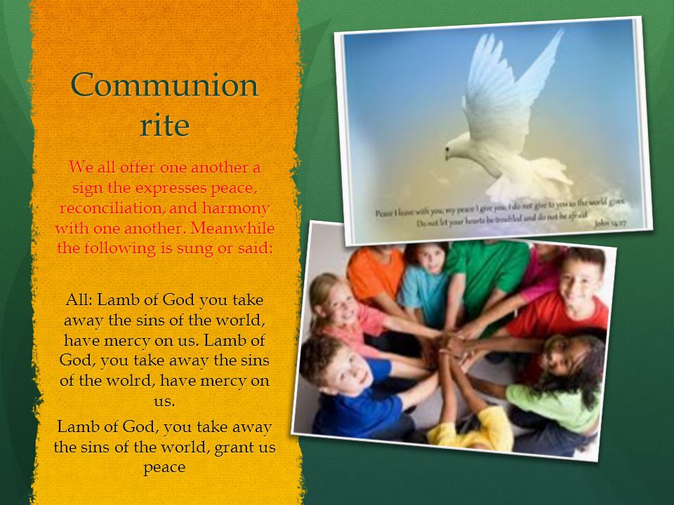 Communion rite We all offer one another a sign the expresses peace, reconciliation, and harmony with one another.