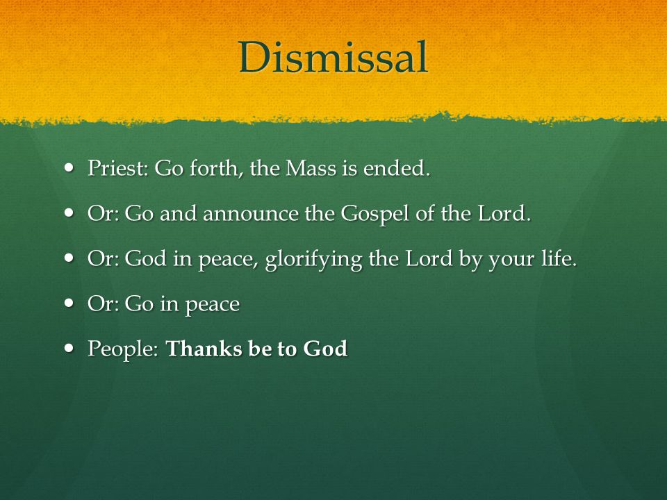 Dismissal Priest: Go forth, the Mass is ended. Priest: Go forth, the Mass is ended.