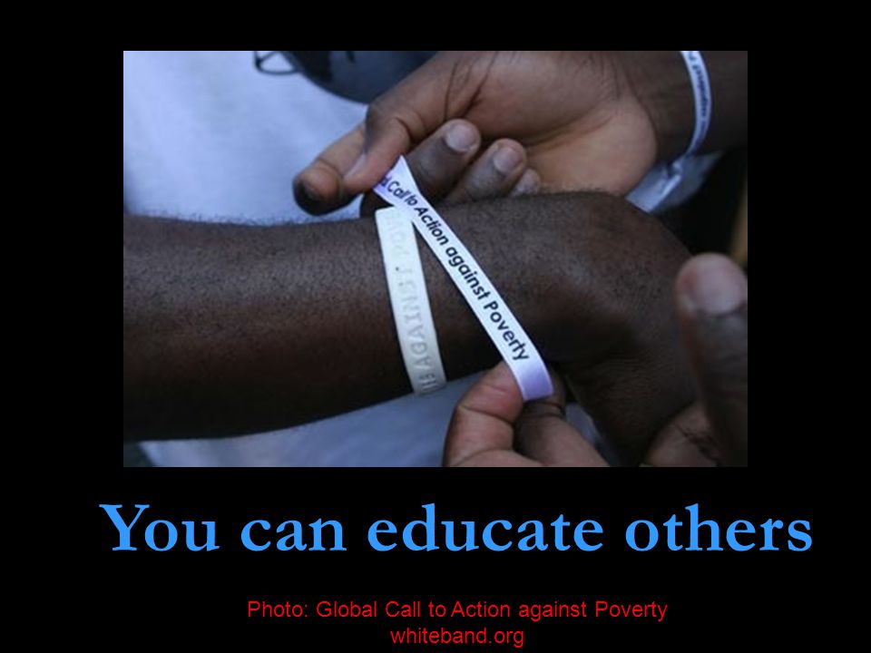 You can educate others Photo: Global Call to Action against Poverty whiteband.org