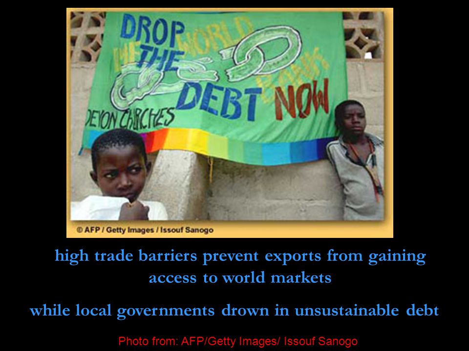 high trade barriers prevent exports from gaining access to world markets while local governments drown in unsustainable debt Photo from: AFP/Getty Images/ Issouf Sanogo