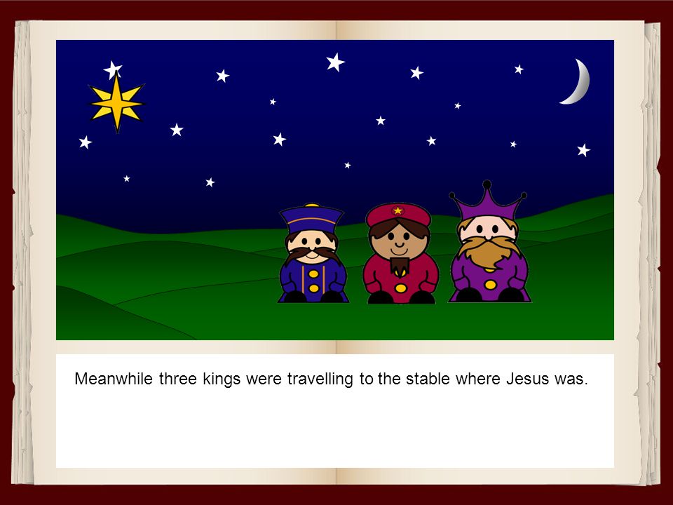 Meanwhile three kings were travelling to the stable where Jesus was.