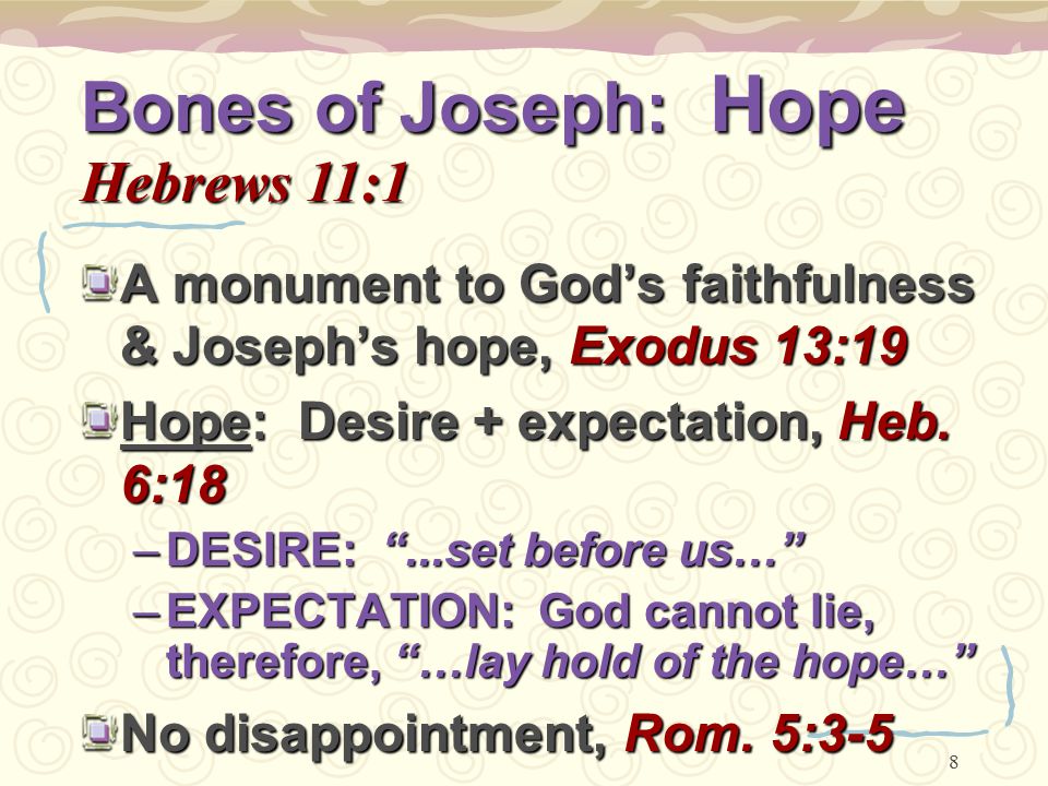 8 Bones of Joseph: Hope Hebrews 11:1 A monument to God’s faithfulness & Joseph’s hope, Exodus 13:19 Hope: Desire + expectation, Heb.