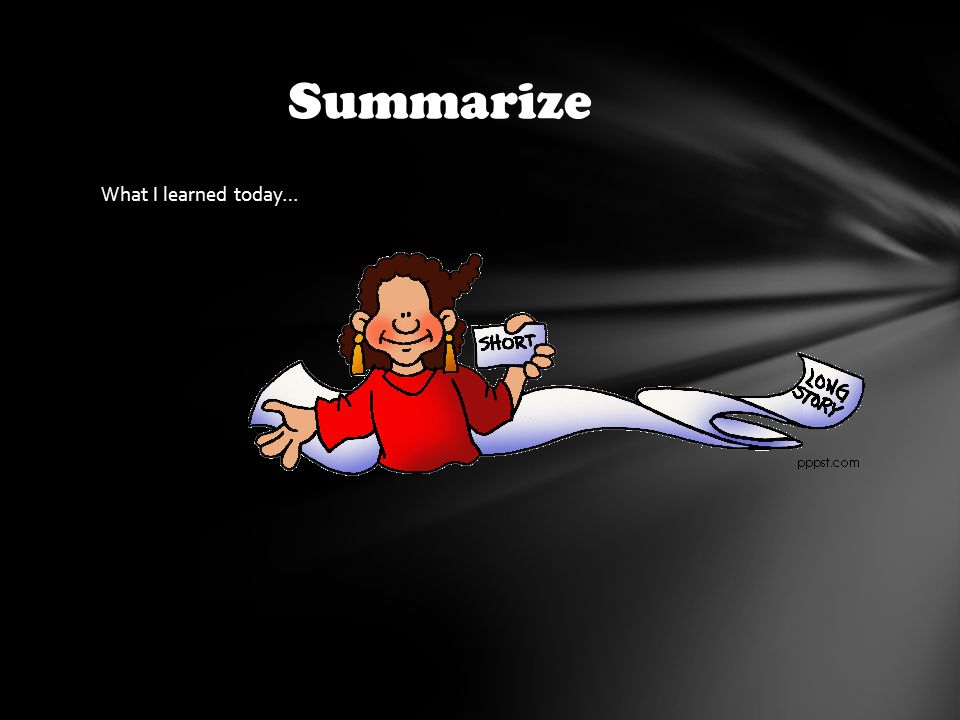 What I learned today… Summarize