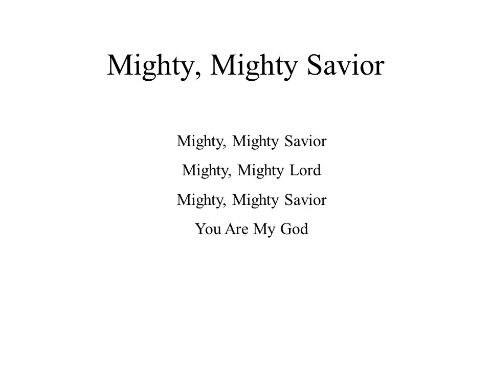 Mighty, Mighty Savior Mighty, Mighty Lord Mighty, Mighty Savior You Are My God