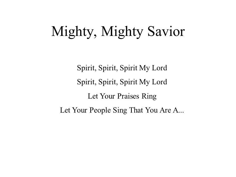 Mighty, Mighty Savior Spirit, Spirit, Spirit My Lord Let Your Praises Ring Let Your People Sing That You Are A...