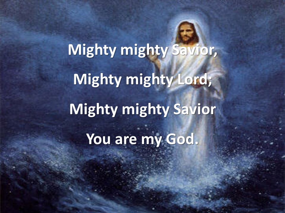 Mighty mighty Savior, Mighty mighty Lord; Mighty mighty Savior You are my God.