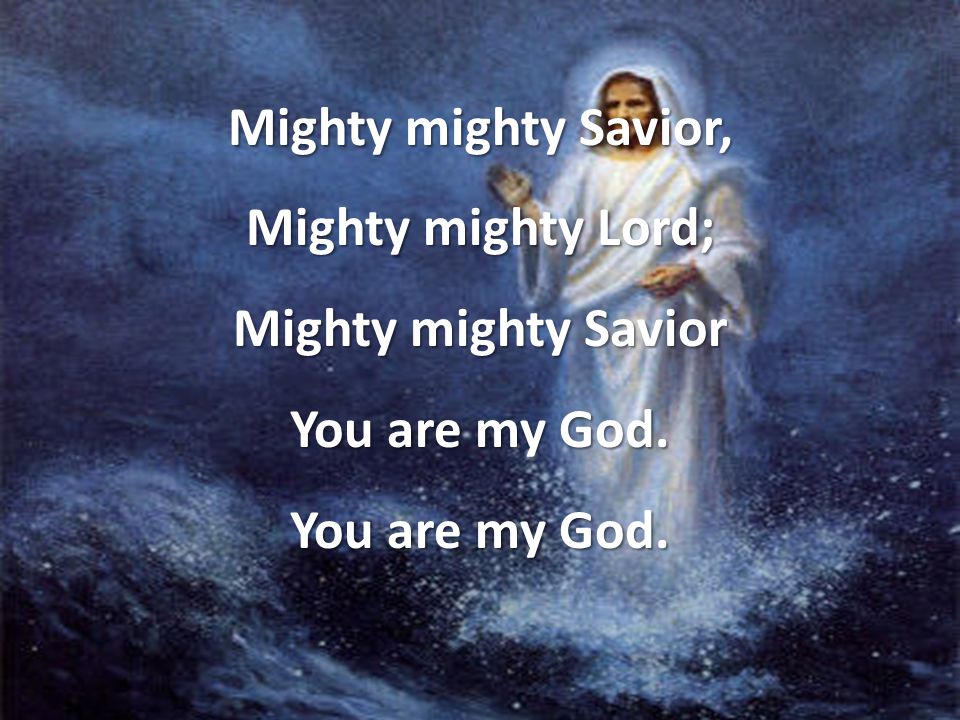 Mighty mighty Savior, Mighty mighty Lord; Mighty mighty Savior You are my God.