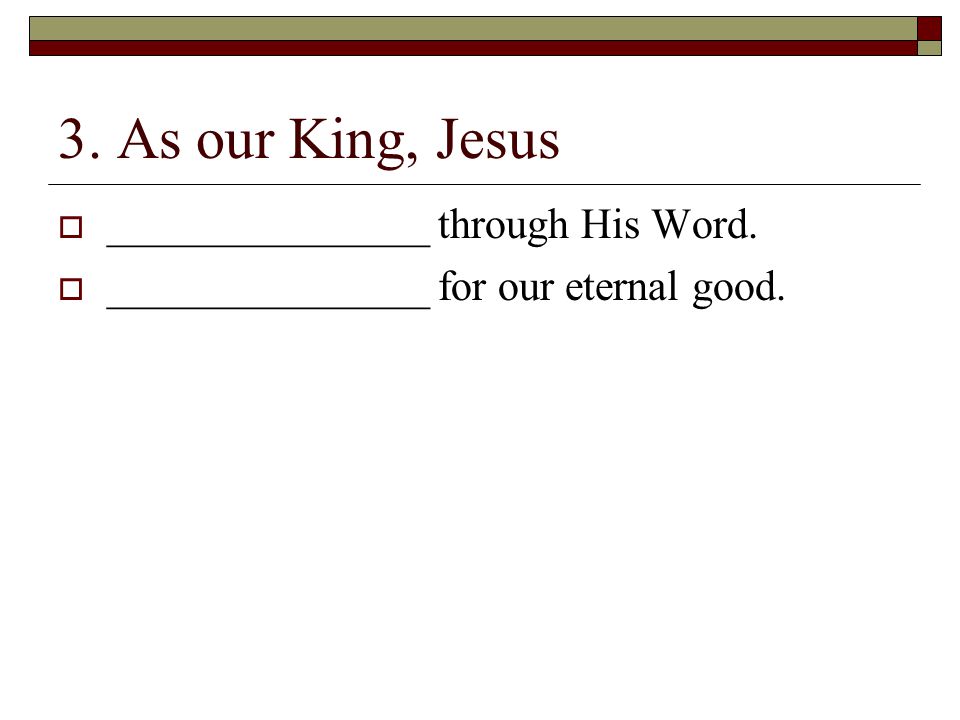 3. As our King, Jesus  _______________ through His Word.  _______________ for our eternal good.