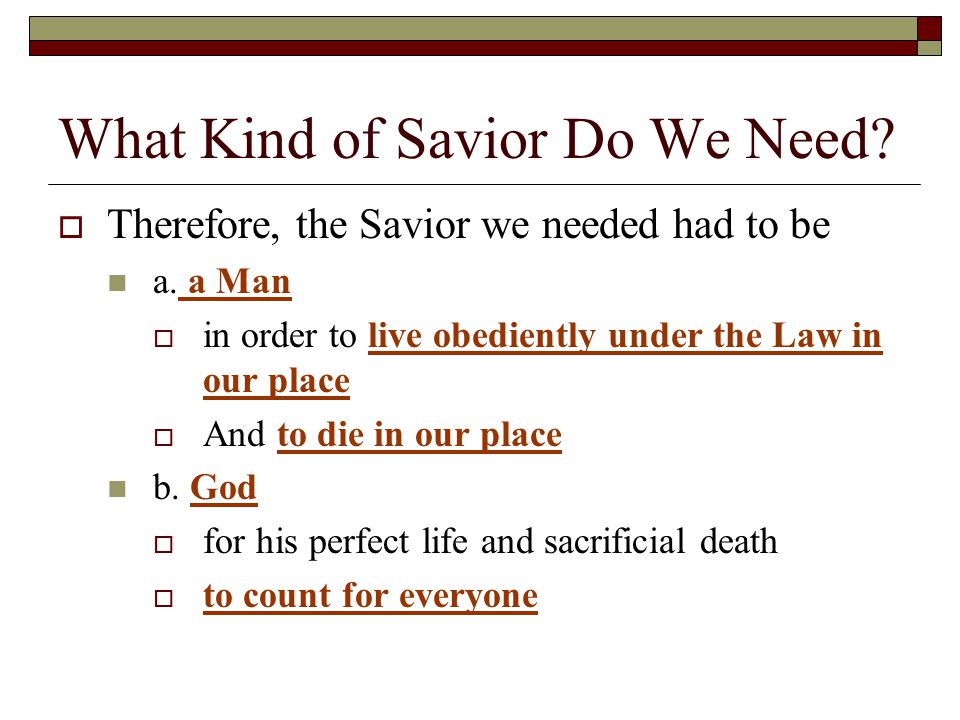 What Kind of Savior Do We Need.  Therefore, the Savior we needed had to be a.