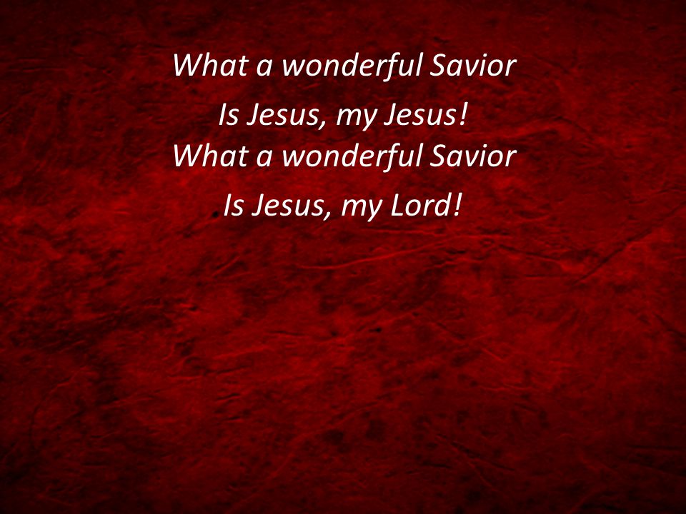 What a wonderful Savior Is Jesus, my Jesus! What a wonderful Savior Is Jesus, my Lord!
