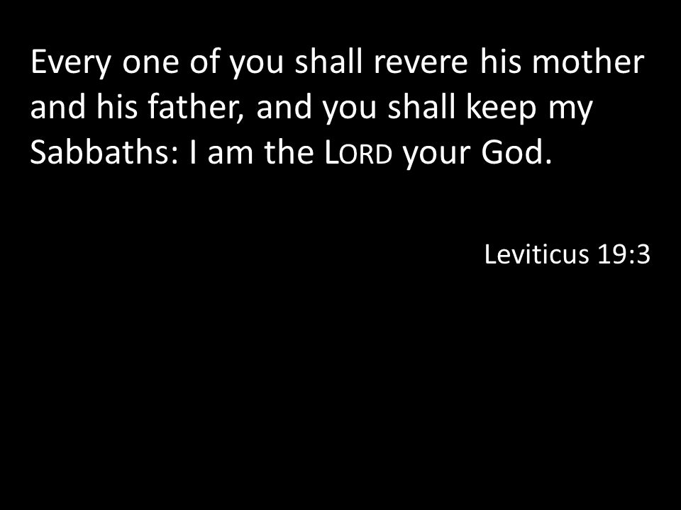 Every one of you shall revere his mother and his father, and you shall keep my Sabbaths: I am the L ORD your God.