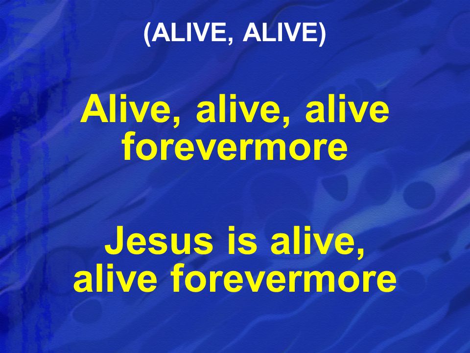 Alive, alive, alive forevermore Jesus is alive, alive forevermore (ALIVE, ALIVE)