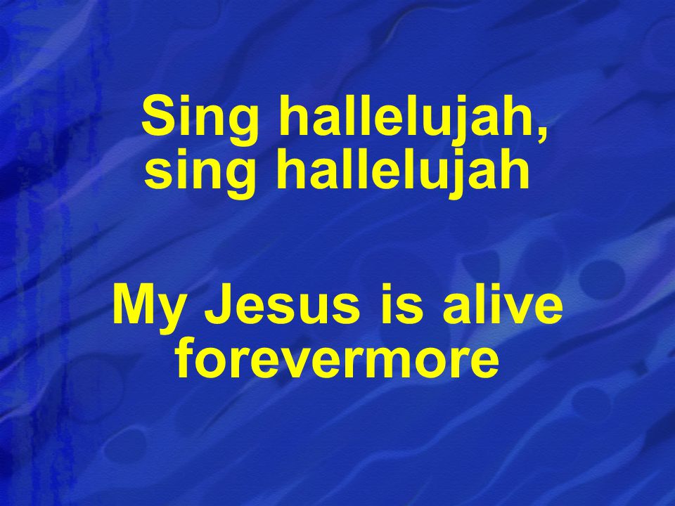 Sing hallelujah, sing hallelujah My Jesus is alive forevermore