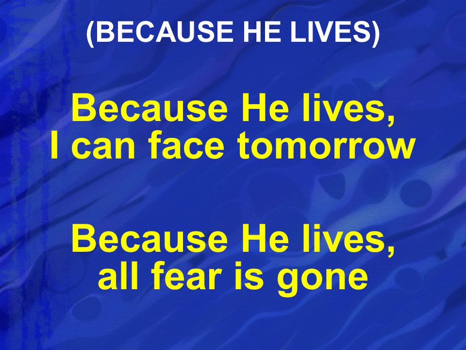 Because He lives, I can face tomorrow Because He lives, all fear is gone (BECAUSE HE LIVES)
